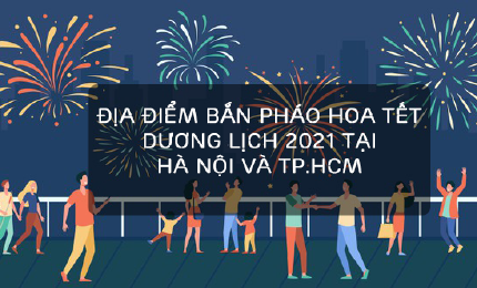 Infographic: Địa điểm bắn pháo hoa Tết Dương lịch 2021 tại Hà Nội và TP. Hồ Chí Minh
